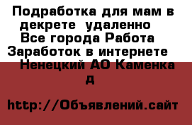 Подработка для мам в декрете (удаленно) - Все города Работа » Заработок в интернете   . Ненецкий АО,Каменка д.